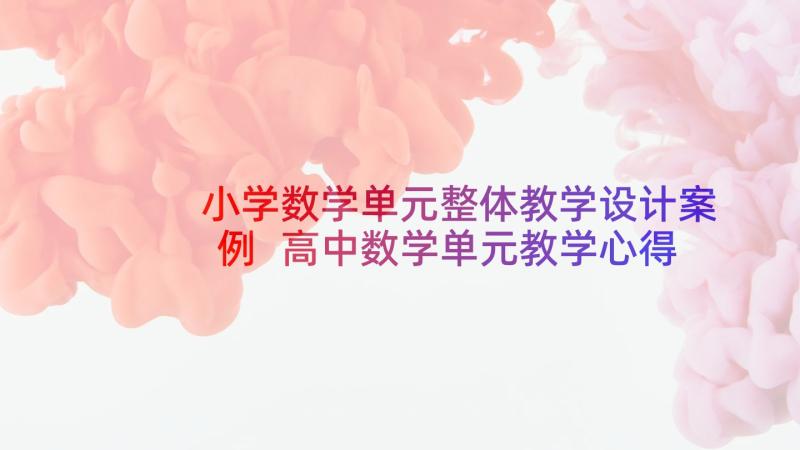 小学数学单元整体教学设计案例 高中数学单元教学心得体会(模板5篇)