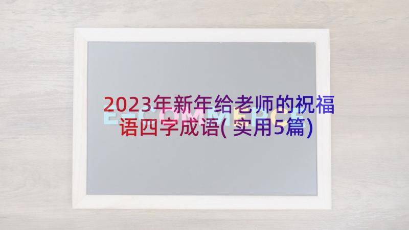 2023年新年给老师的祝福语四字成语(实用5篇)