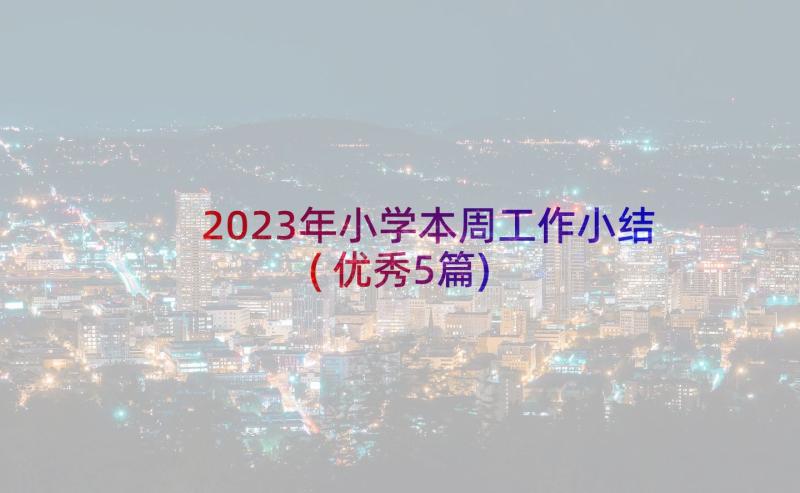 2023年小学本周工作小结(优秀5篇)