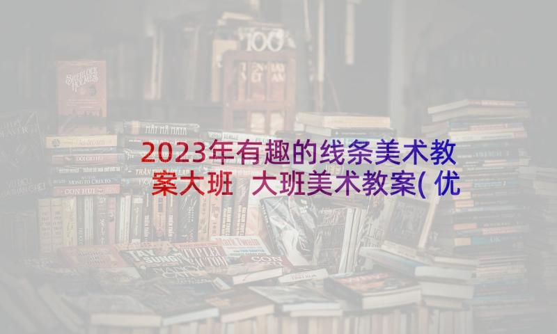 2023年有趣的线条美术教案大班 大班美术教案(优质5篇)