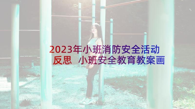 2023年小班消防安全活动反思 小班安全教育教案画消防反思(大全6篇)