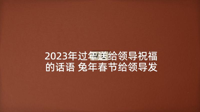2023年过年送给领导祝福的话语 兔年春节给领导发祝福语(精选5篇)