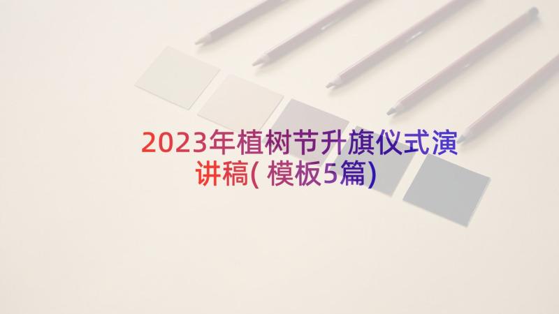 2023年植树节升旗仪式演讲稿(模板5篇)