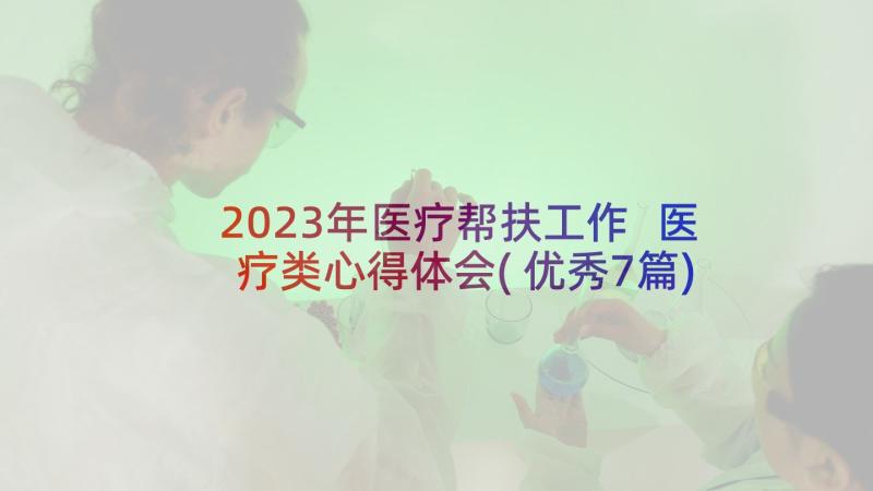 2023年医疗帮扶工作 医疗类心得体会(优秀7篇)