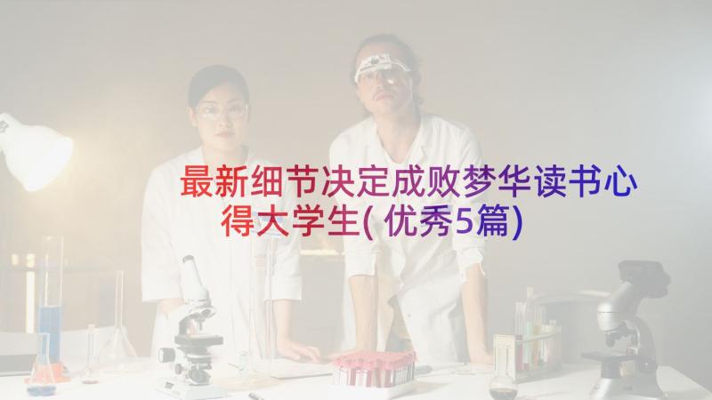 最新细节决定成败梦华读书心得大学生(优秀5篇)