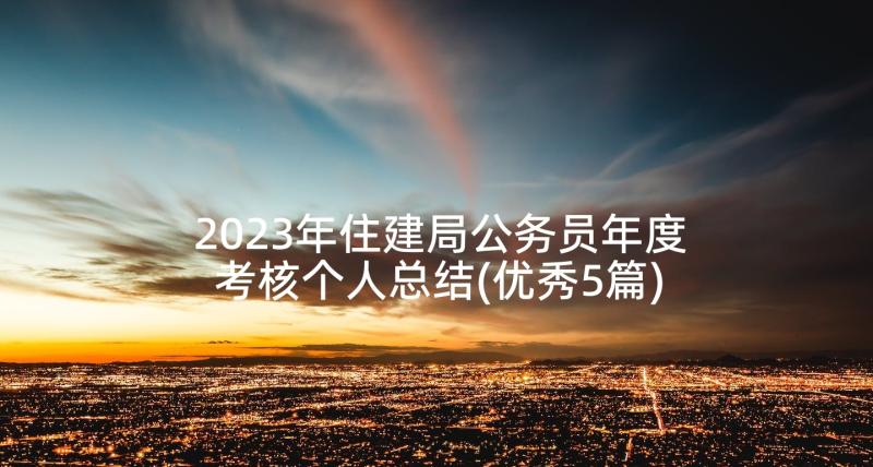 2023年住建局公务员年度考核个人总结(优秀5篇)