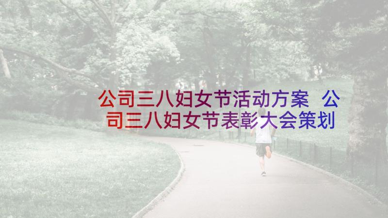 公司三八妇女节活动方案 公司三八妇女节表彰大会策划方案(汇总6篇)