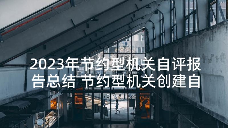 2023年节约型机关自评报告总结 节约型机关创建自评报告(通用5篇)