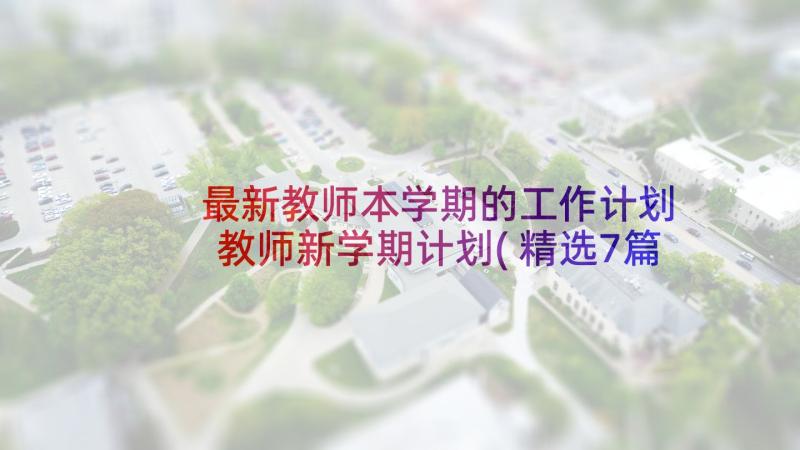 最新教师本学期的工作计划 教师新学期计划(精选7篇)