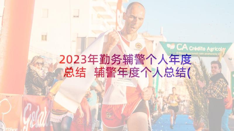 2023年勤务辅警个人年度总结 辅警年度个人总结(通用5篇)