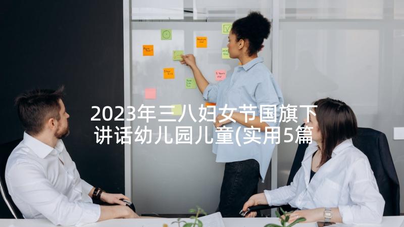 2023年三八妇女节国旗下讲话幼儿园儿童(实用5篇)