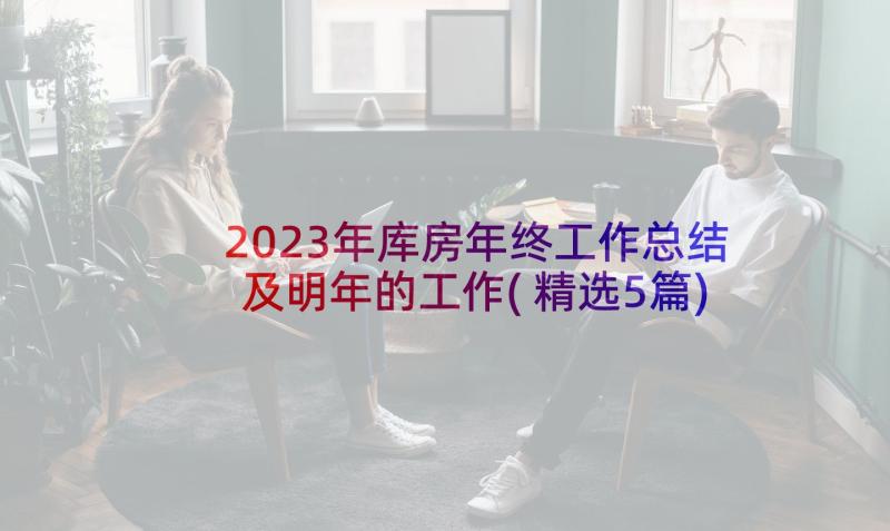 2023年库房年终工作总结及明年的工作(精选5篇)