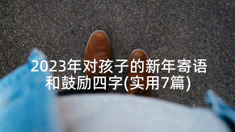 2023年对孩子的新年寄语和鼓励四字(实用7篇)