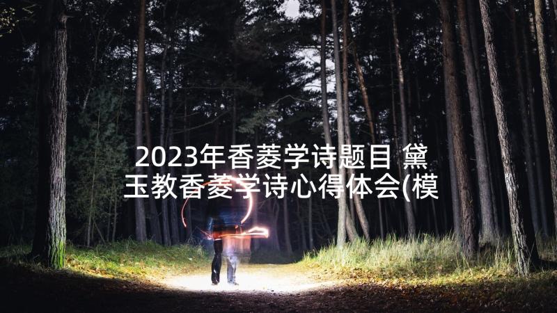 2023年香菱学诗题目 黛玉教香菱学诗心得体会(模板10篇)