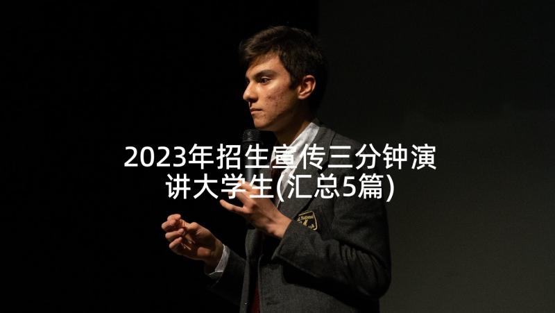 2023年招生宣传三分钟演讲大学生(汇总5篇)