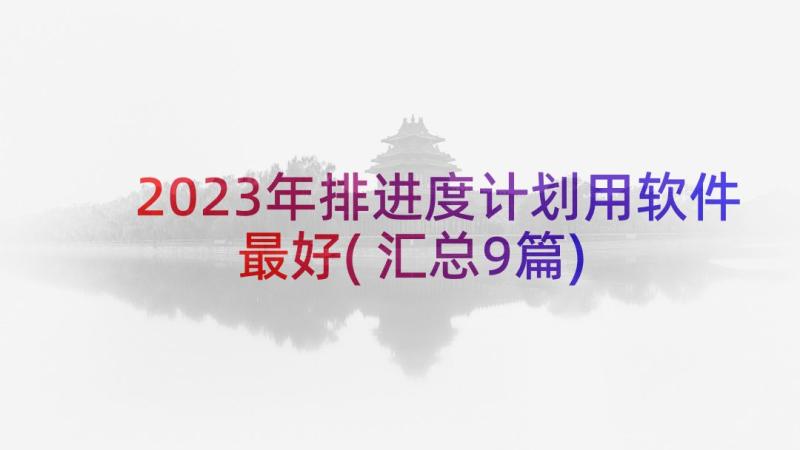 2023年排进度计划用软件最好(汇总9篇)