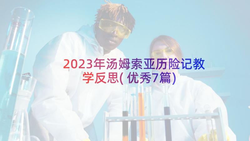 2023年汤姆索亚历险记教学反思(优秀7篇)