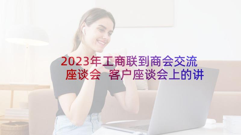 2023年工商联到商会交流座谈会 客户座谈会上的讲话稿(精选9篇)