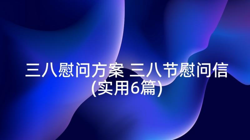 三八慰问方案 三八节慰问信(实用6篇)