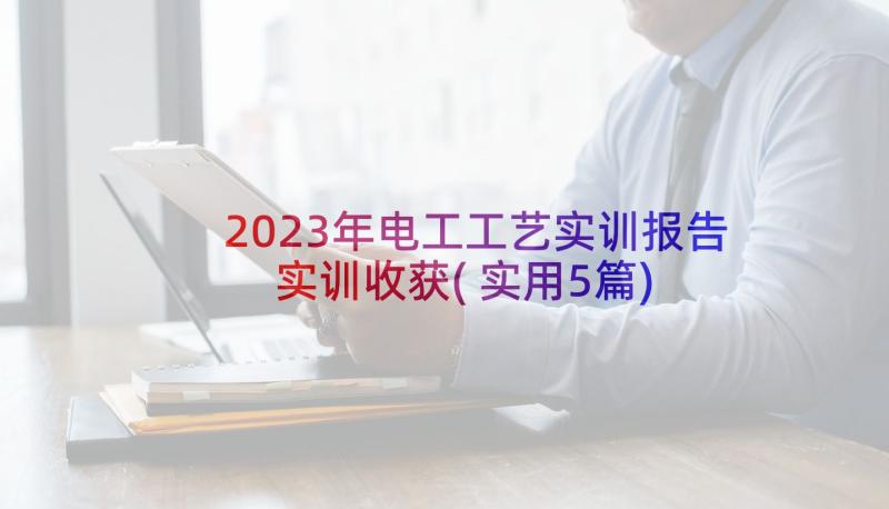 2023年电工工艺实训报告实训收获(实用5篇)