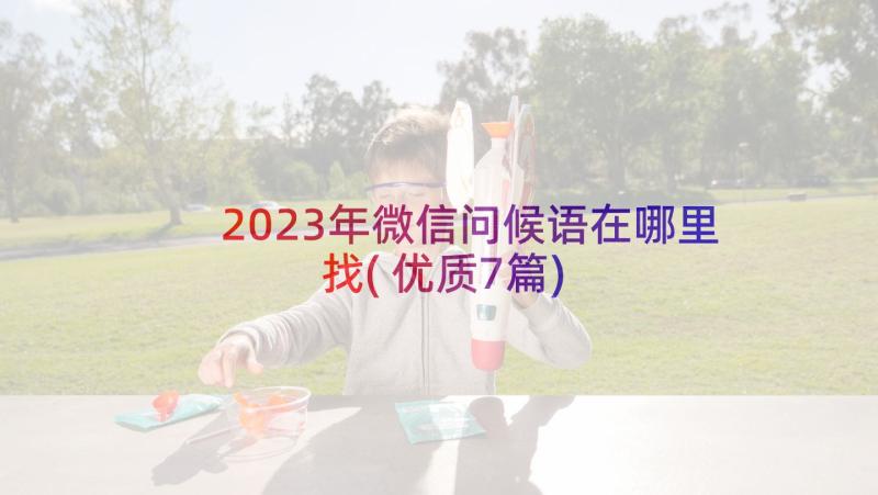 2023年微信问候语在哪里找(优质7篇)