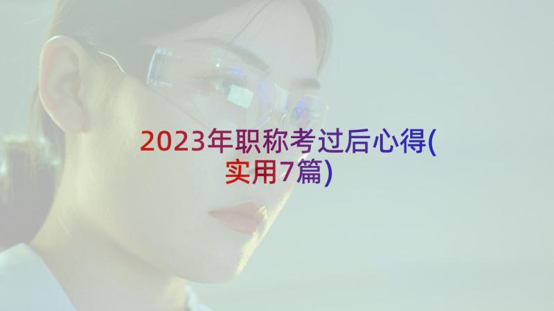 2023年职称考过后心得(实用7篇)