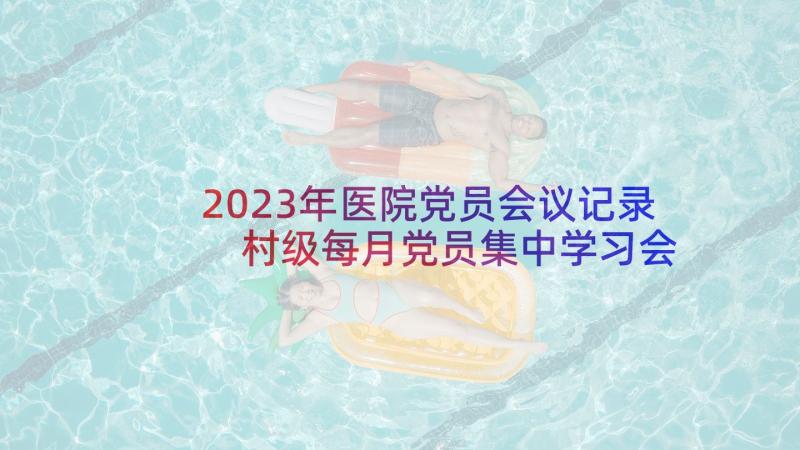 2023年医院党员会议记录 村级每月党员集中学习会议记录(模板5篇)