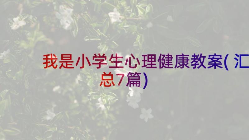 我是小学生心理健康教案(汇总7篇)