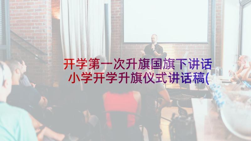 开学第一次升旗国旗下讲话 小学开学升旗仪式讲话稿(汇总10篇)