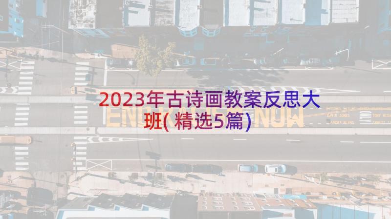 2023年古诗画教案反思大班(精选5篇)