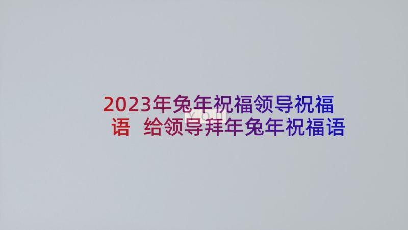 2023年兔年祝福领导祝福语 给领导拜年兔年祝福语(通用9篇)