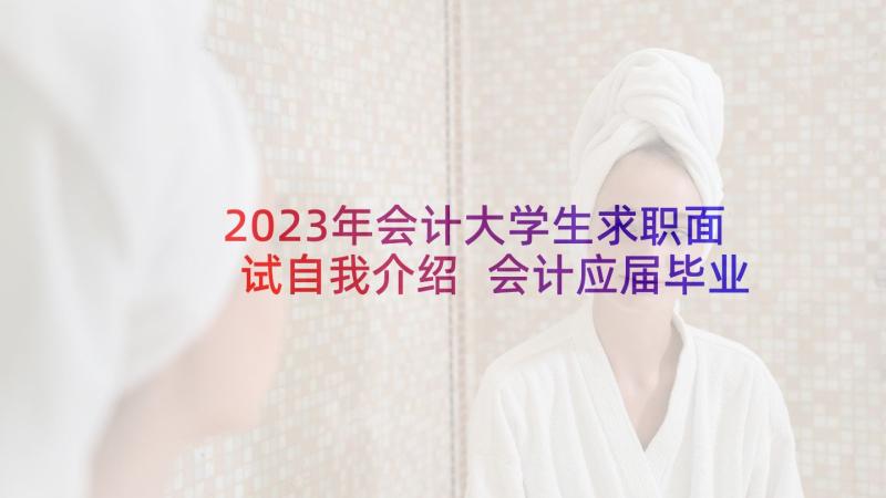 2023年会计大学生求职面试自我介绍 会计应届毕业生面试自我介绍(通用5篇)