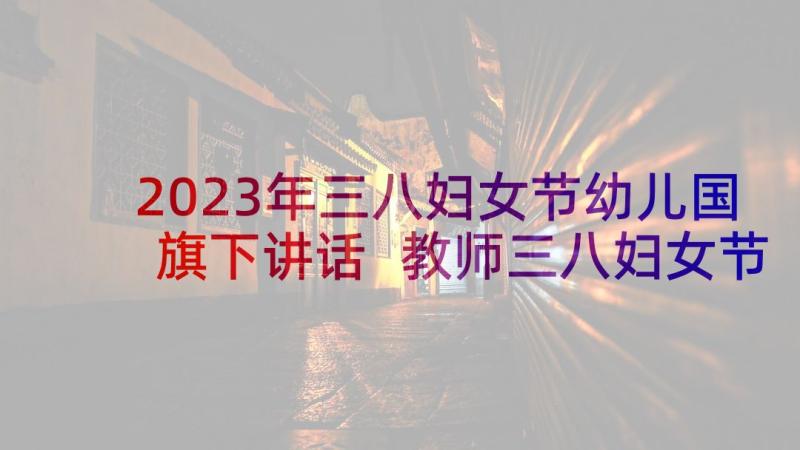 2023年三八妇女节幼儿国旗下讲话 教师三八妇女节国旗下讲话稿完整(通用8篇)