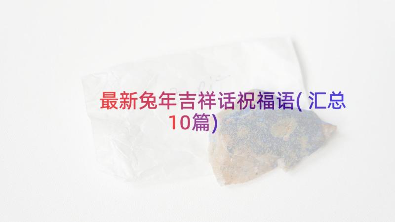 最新兔年吉祥话祝福语(汇总10篇)