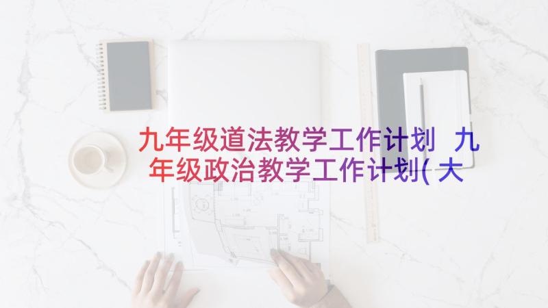 九年级道法教学工作计划 九年级政治教学工作计划(大全7篇)