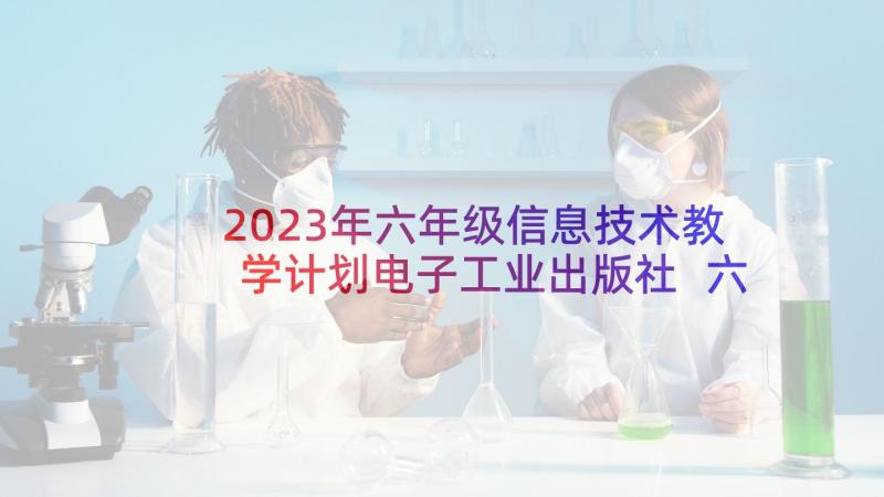 2023年六年级信息技术教学计划电子工业出版社 六年级信息技术教学计划(汇总8篇)