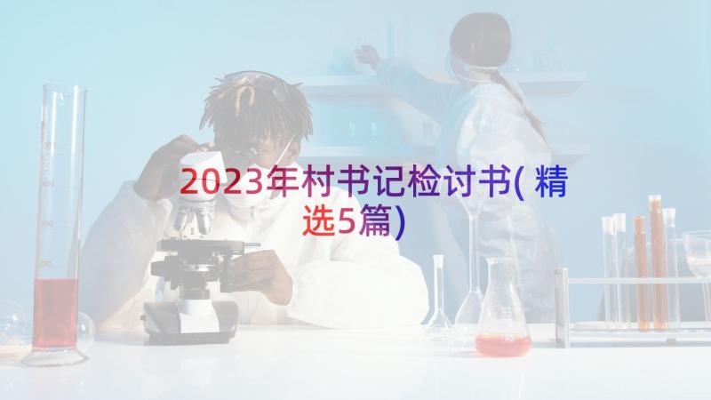 2023年村书记检讨书(精选5篇)