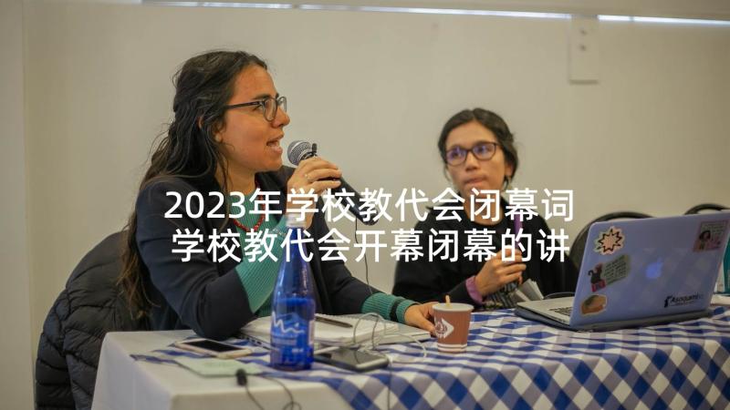 2023年学校教代会闭幕词 学校教代会开幕闭幕的讲话稿(大全5篇)