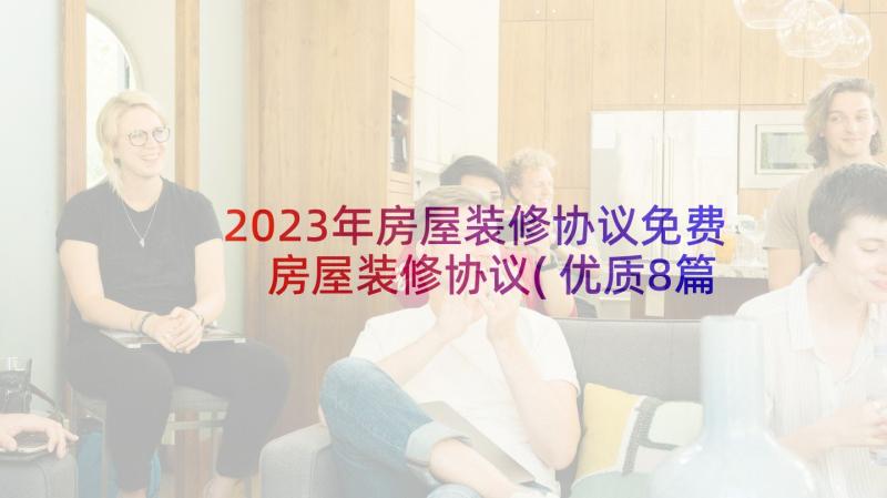 2023年房屋装修协议免费 房屋装修协议(优质8篇)