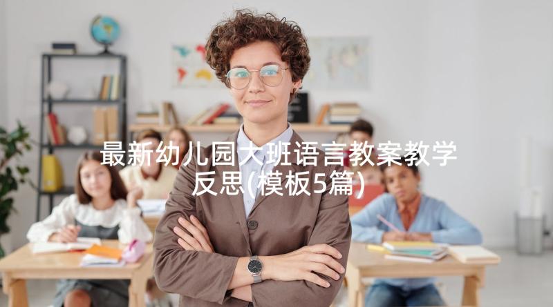 最新幼儿园大班语言教案教学反思(模板5篇)