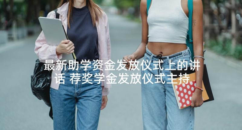 最新助学资金发放仪式上的讲话 荐奖学金发放仪式主持词(模板5篇)