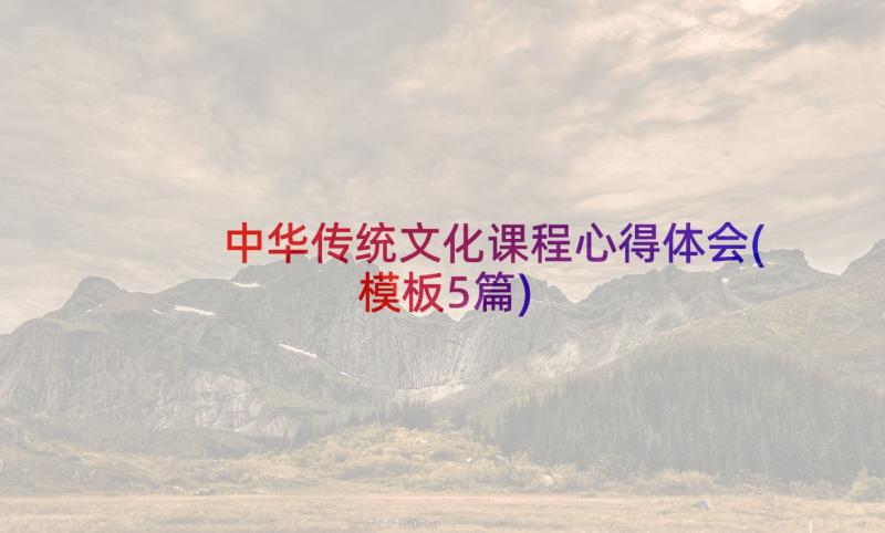 中华传统文化课程心得体会(模板5篇)
