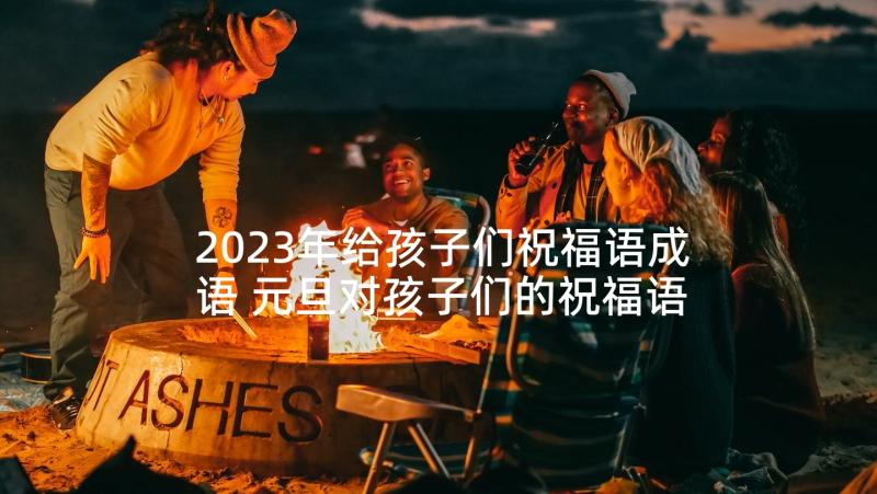 2023年给孩子们祝福语成语 元旦对孩子们的祝福语(通用6篇)