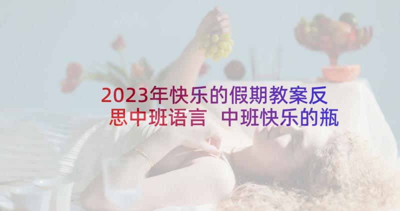 2023年快乐的假期教案反思中班语言 中班快乐的瓶子教案及反思(汇总5篇)