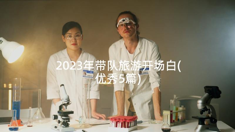 2023年带队旅游开场白(优秀5篇)