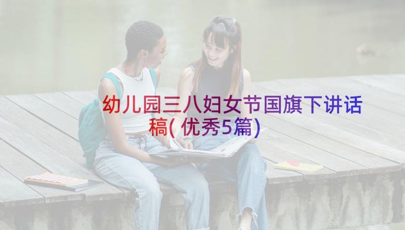 幼儿园三八妇女节国旗下讲话稿(优秀5篇)