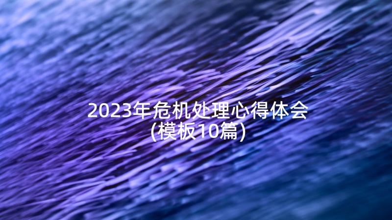 2023年危机处理心得体会(模板10篇)