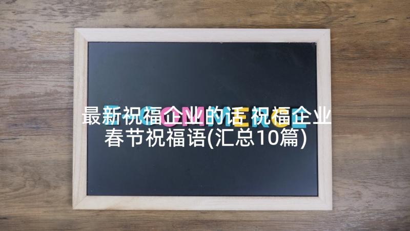 最新祝福企业的话 祝福企业春节祝福语(汇总10篇)