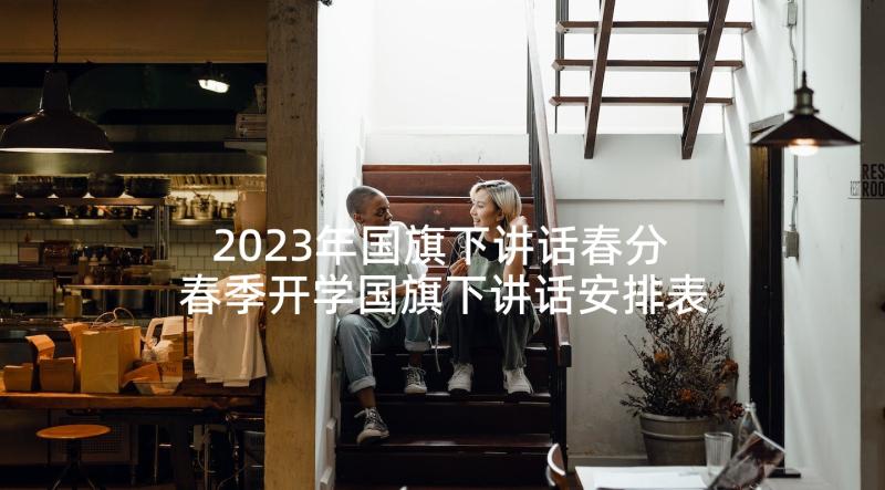 2023年国旗下讲话春分 春季开学国旗下讲话安排表(优秀7篇)