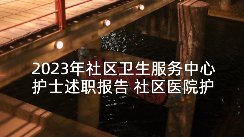 2023年社区卫生服务中心护士述职报告 社区医院护士个人述职报告(精选8篇)